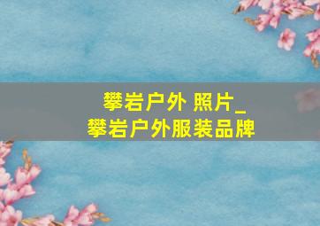 攀岩户外 照片_攀岩户外服装品牌